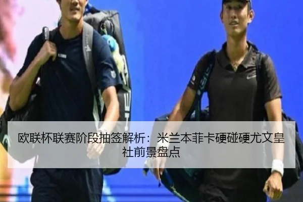 欧联杯联赛阶段抽签解析：米兰本菲卡硬碰硬尤文皇社前景盘点