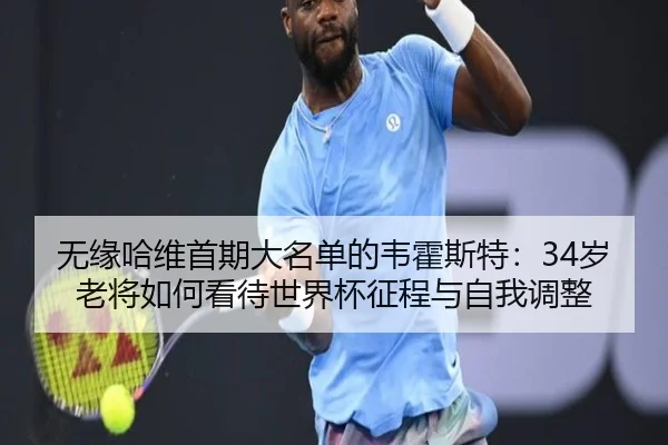 无缘哈维首期大名单的韦霍斯特：34岁老将如何看待世界杯征程与自我调整